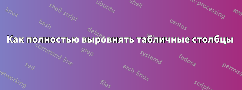 Как полностью выровнять табличные столбцы