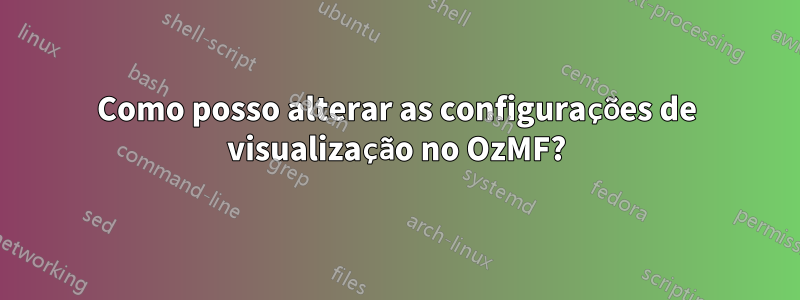 Como posso alterar as configurações de visualização no OzMF?