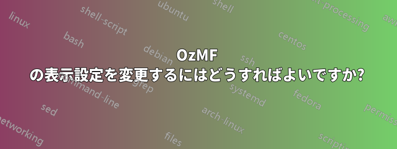 OzMF の表示設定を変更するにはどうすればよいですか?