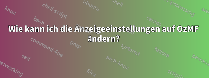 Wie kann ich die Anzeigeeinstellungen auf OzMF ändern?