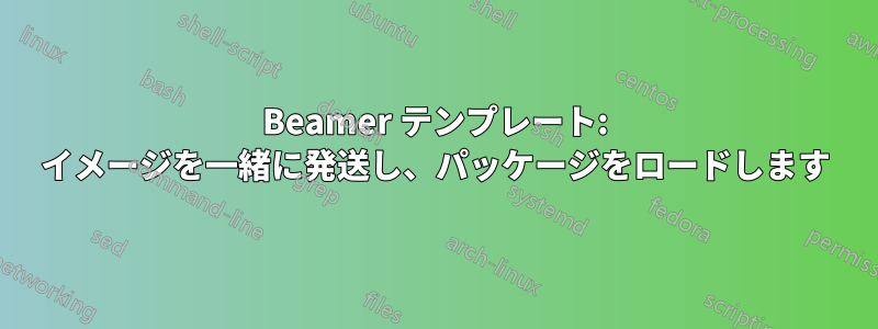 Beamer テンプレート: イメージを一緒に発送し、パッケージをロードします