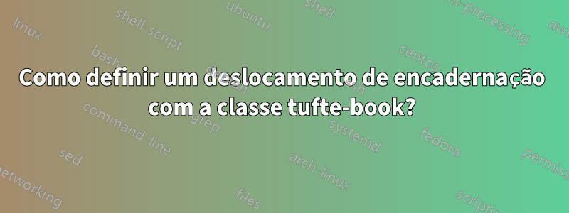 Como definir um deslocamento de encadernação com a classe tufte-book?