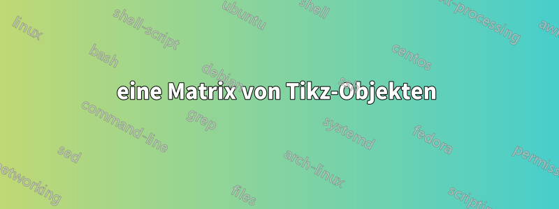 eine Matrix von Tikz-Objekten