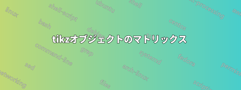 tikzオブジェクトのマトリックス