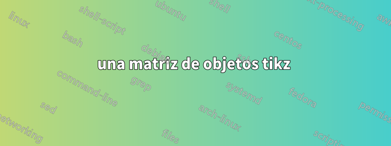 una matriz de objetos tikz