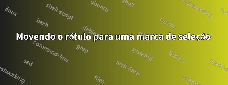 Movendo o rótulo para uma marca de seleção