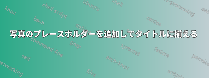 写真のプレースホルダーを追加してタイトルに揃える