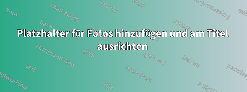 Platzhalter für Fotos hinzufügen und am Titel ausrichten