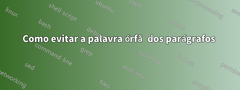 Como evitar a palavra órfã dos parágrafos