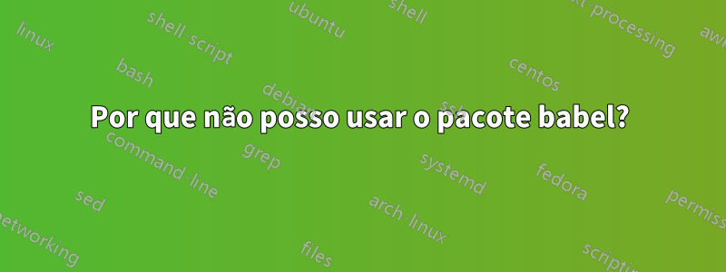 Por que não posso usar o pacote babel?