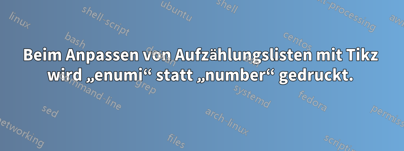 Beim Anpassen von Aufzählungslisten mit Tikz wird „enumi“ statt „number“ gedruckt.