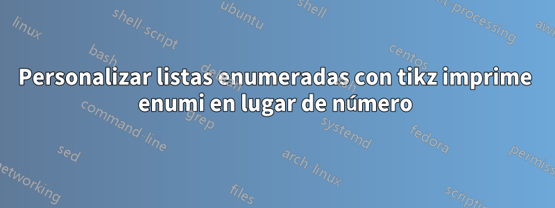 Personalizar listas enumeradas con tikz imprime enumi en lugar de número