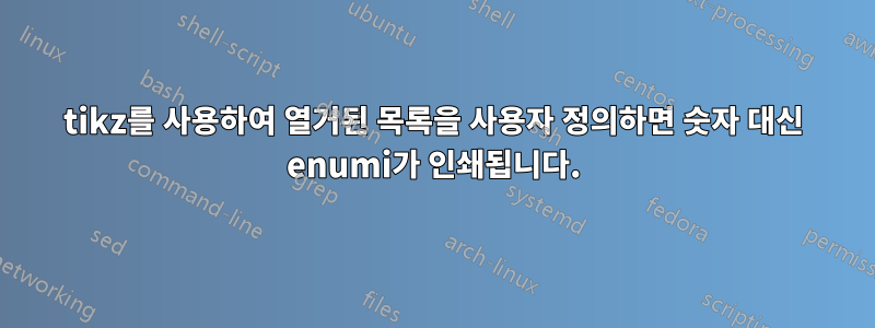 tikz를 사용하여 열거된 목록을 사용자 정의하면 숫자 대신 enumi가 인쇄됩니다.