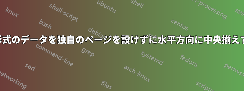 表形式のデータを独自のページを設けずに水平方向に中央揃えする