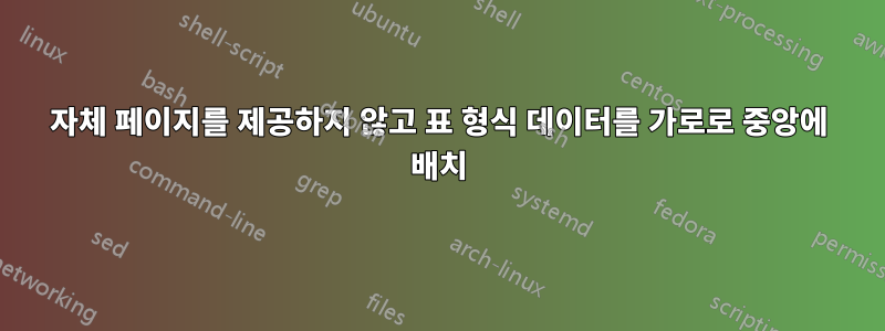 자체 페이지를 제공하지 않고 표 형식 데이터를 가로로 중앙에 배치