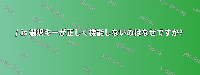 /.is 選択キーが正しく機能しないのはなぜですか?