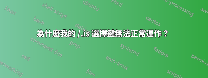 為什麼我的 /.is 選擇鍵無法正常運作？