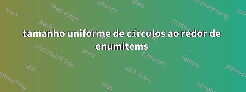 tamanho uniforme de círculos ao redor de enumitems