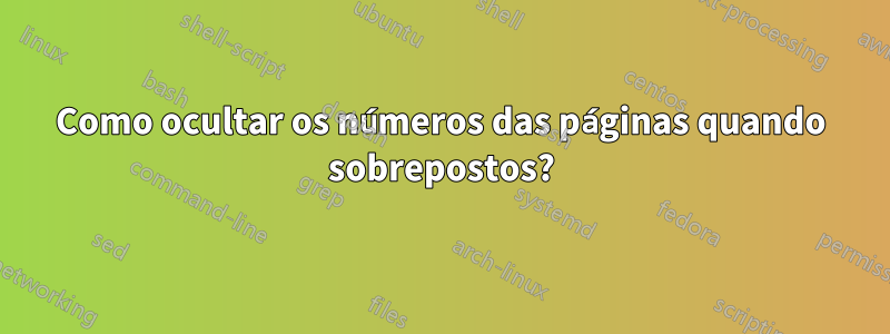 Como ocultar os números das páginas quando sobrepostos?