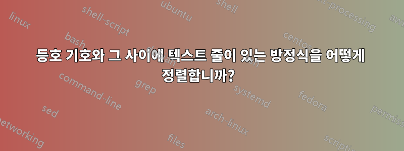 등호 기호와 그 사이에 텍스트 줄이 있는 방정식을 어떻게 정렬합니까? 