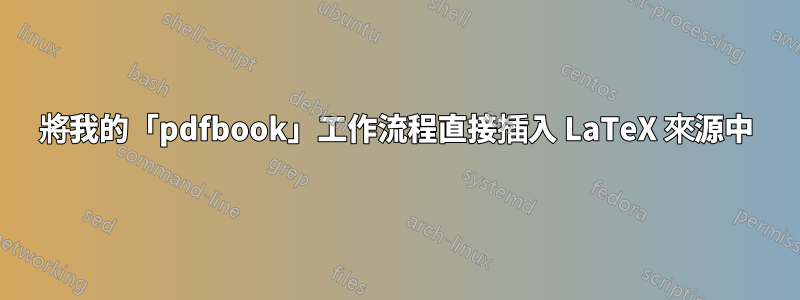 將我的「pdfbook」工作流程直接插入 LaTeX 來源中