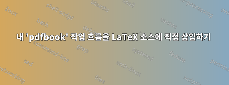 내 'pdfbook' 작업 흐름을 LaTeX 소스에 직접 삽입하기