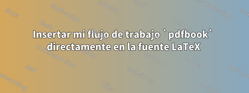 Insertar mi flujo de trabajo `pdfbook` directamente en la fuente LaTeX