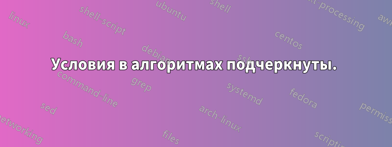 Условия в алгоритмах подчеркнуты.