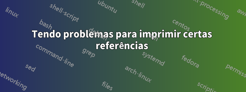 Tendo problemas para imprimir certas referências