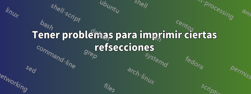 Tener problemas para imprimir ciertas refsecciones