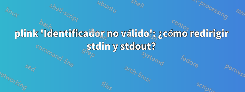 plink 'Identificador no válido': ¿cómo redirigir stdin y stdout?