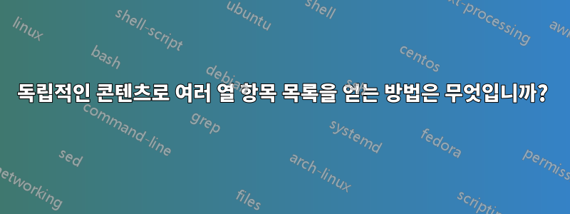 독립적인 콘텐츠로 여러 열 항목 목록을 얻는 방법은 무엇입니까?