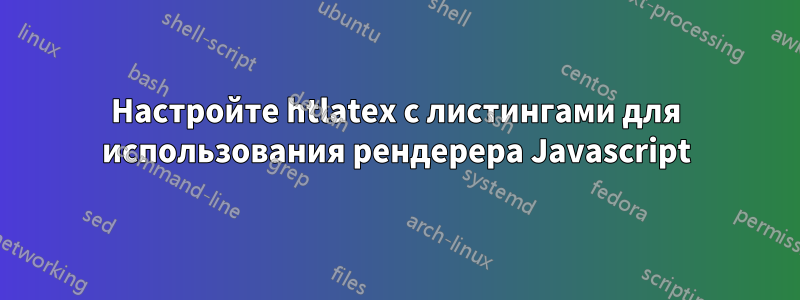 Настройте htlatex с листингами для использования рендерера Javascript