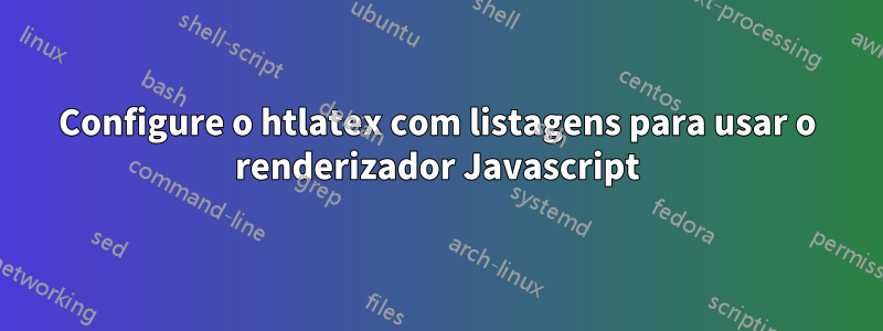 Configure o htlatex com listagens para usar o renderizador Javascript