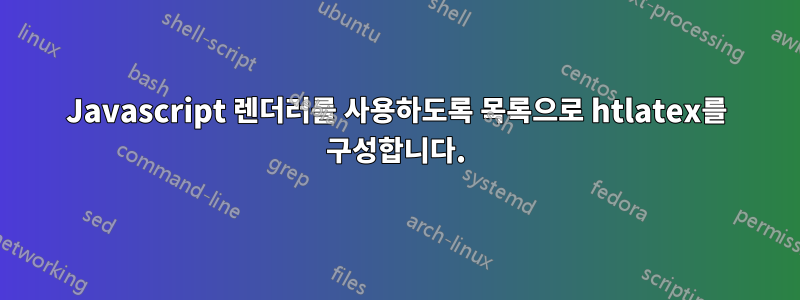 Javascript 렌더러를 사용하도록 목록으로 htlatex를 구성합니다.