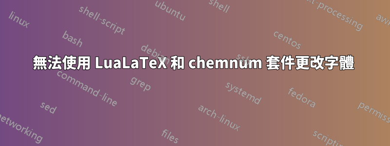 無法使用 LuaLaTeX 和 chemnum 套件更改字體