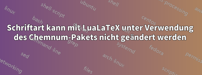 Schriftart kann mit LuaLaTeX unter Verwendung des Chemnum-Pakets nicht geändert werden