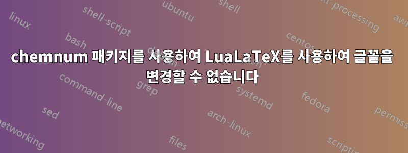 chemnum 패키지를 사용하여 LuaLaTeX를 사용하여 글꼴을 변경할 수 없습니다