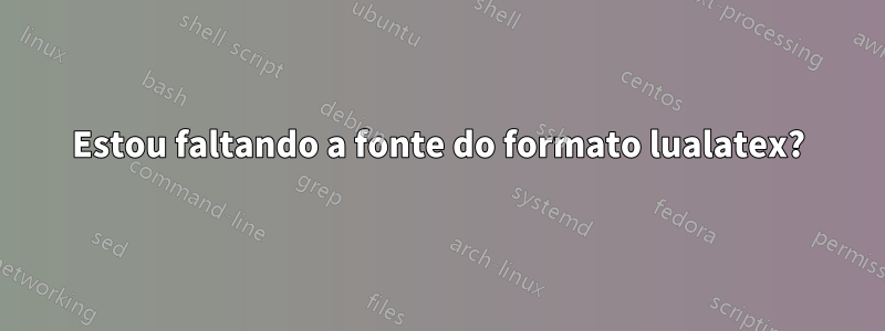 Estou faltando a fonte do formato lualatex?