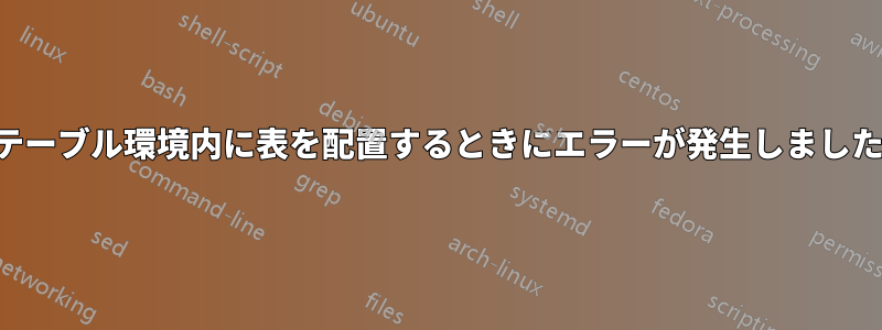 テーブル環境内に表を配置するときにエラーが発生しました