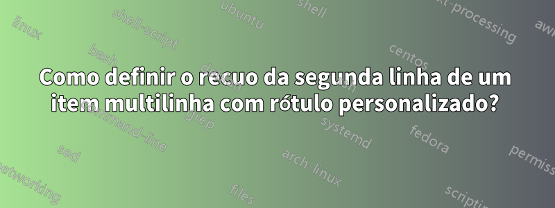 Como definir o recuo da segunda linha de um item multilinha com rótulo personalizado?