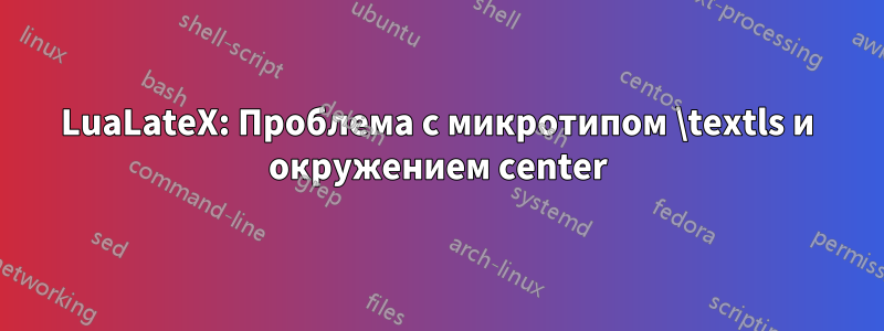 LuaLateX: Проблема с микротипом \textls и окружением center