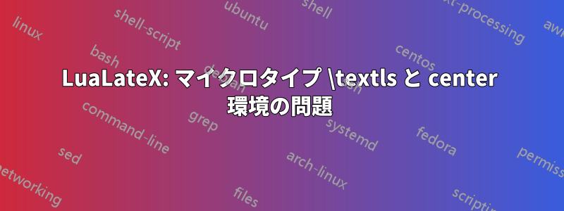 LuaLateX: マイクロタイプ \textls と center 環境の問題