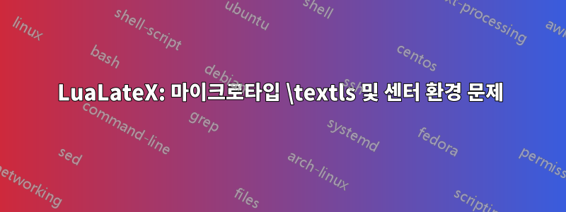 LuaLateX: 마이크로타입 \textls 및 센터 환경 문제