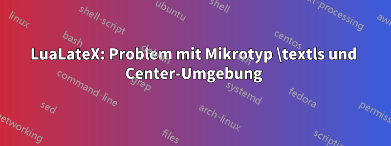 LuaLateX: Problem mit Mikrotyp \textls und Center-Umgebung