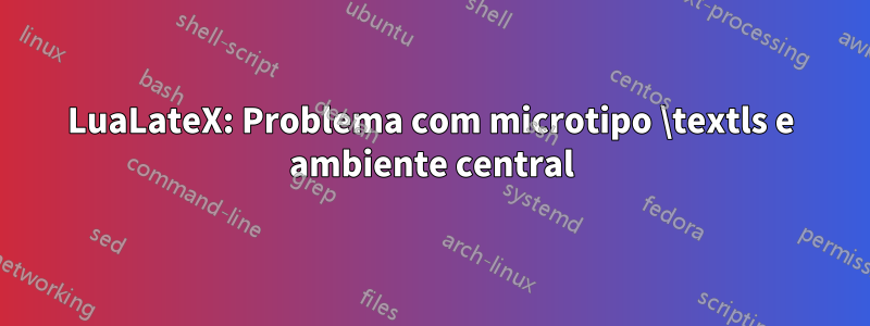 LuaLateX: Problema com microtipo \textls e ambiente central