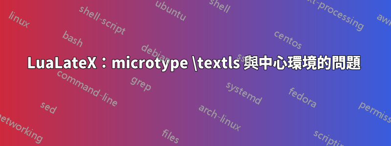 LuaLateX：microtype \textls 與中心環境的問題