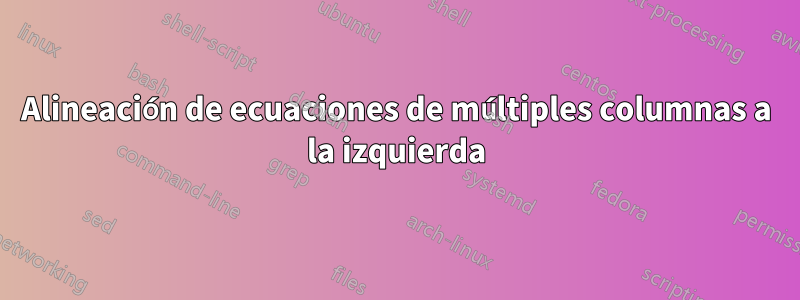 Alineación de ecuaciones de múltiples columnas a la izquierda