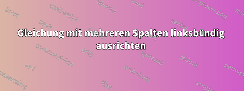 Gleichung mit mehreren Spalten linksbündig ausrichten