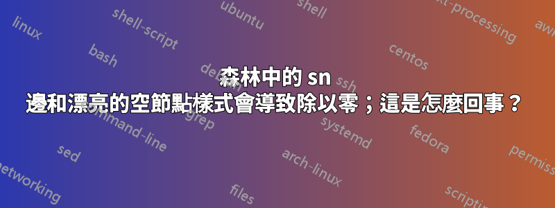 森林中的 sn 邊和漂亮的空節點樣式會導致除以零；這是怎麼回事？